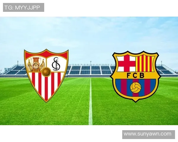 西甲第30轮精彩对决塞维利亚主场迎战巴塞罗那争夺积分荣耀